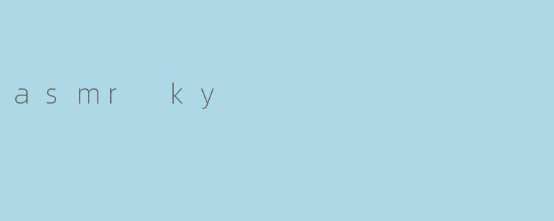 什么是ASMRKY?它与其他ASMR内容有什么区别?